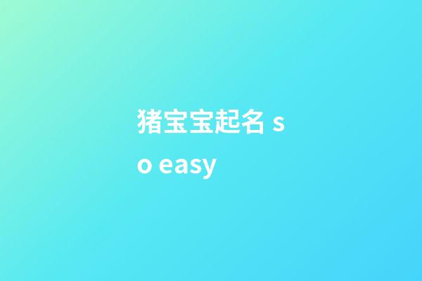 猪宝宝起名 so easy